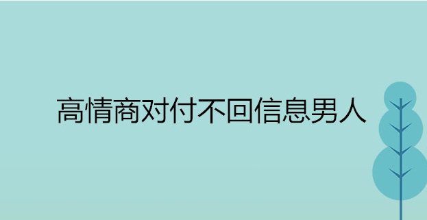 如何高情商对付不回信息男人，暂时先放下让他主动来找你