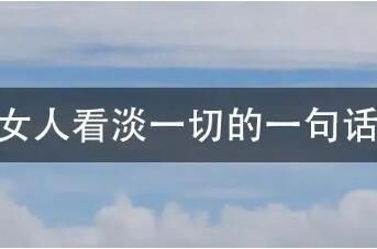 女人看淡一切的一句话，女人一切都看淡的句子经典